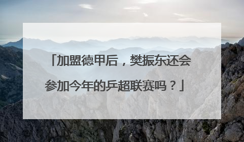 加盟德甲后，樊振东还会参加今年的乒超联赛吗？